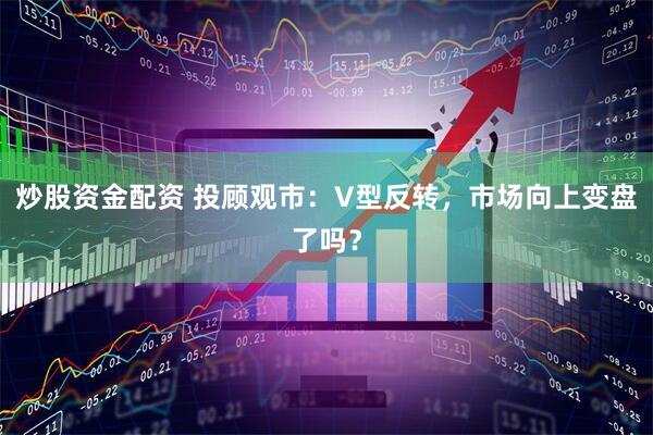 炒股资金配资 投顾观市：V型反转，市场向上变盘了吗？