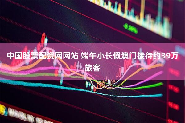 中国股票配资网网站 端午小长假澳门接待约39万旅客