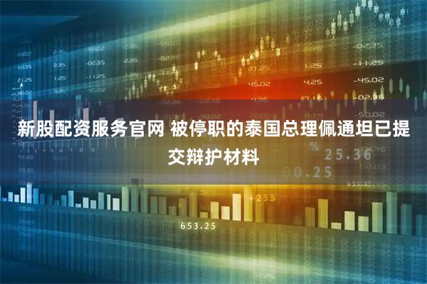 新股配资服务官网 被停职的泰国总理佩通坦已提交辩护材料