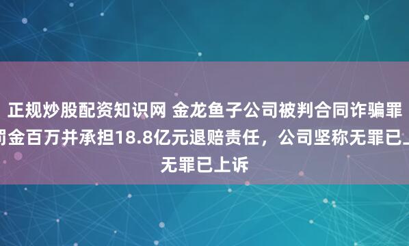 正规炒股配资知识网 金龙鱼子公司被判合同诈骗罪:罚金百万并承担18.8亿元退赔责任,公司坚称无罪已上诉